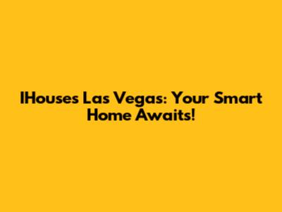 IHouses Las Vegas: Your Smart Home Awaits!