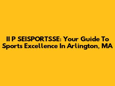 II P SEISPORTSSE: Your Guide To Sports Excellence In Arlington, MA