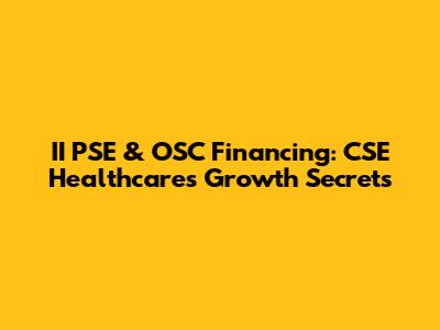 II PSE & OSC Financing: CSE Healthcare's Growth Secrets