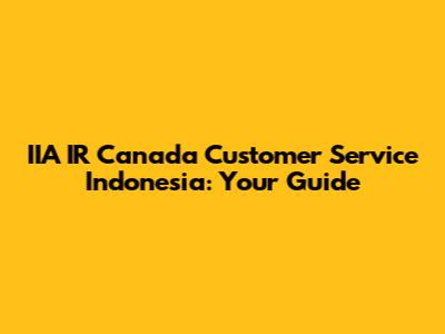 IIA IR Canada Customer Service Indonesia: Your Guide