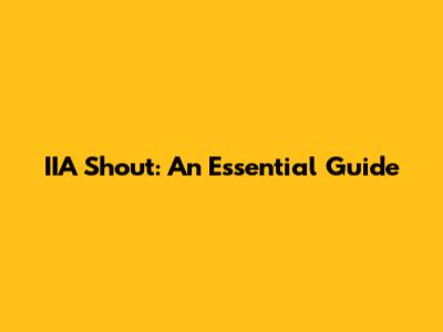 IIA Shout: An Essential Guide
