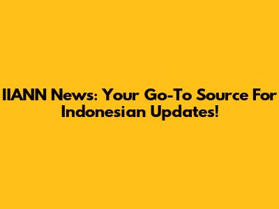 IIANN News: Your Go-To Source For Indonesian Updates!