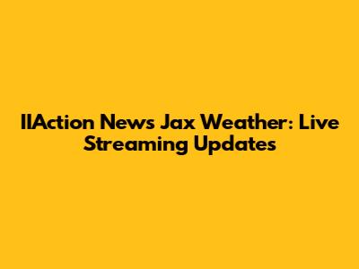 IIAction News Jax Weather: Live Streaming Updates