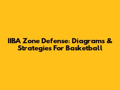 IIBA Zone Defense: Diagrams & Strategies For Basketball