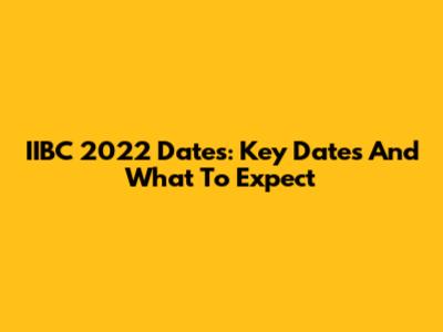 IIBC 2022 Dates: Key Dates And What To Expect