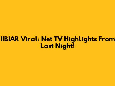 IIBIAR Viral: Net TV Highlights From Last Night!