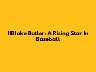 IIBlake Butler: A Rising Star In Baseball