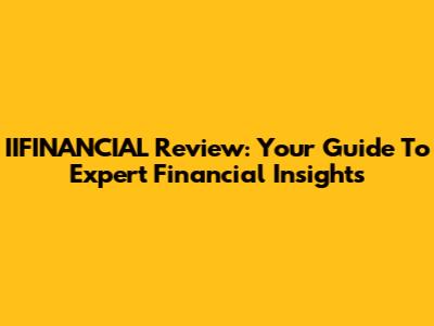 IIFINANCIAL Review: Your Guide To Expert Financial Insights