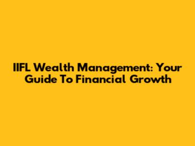 IIFL Wealth Management: Your Guide To Financial Growth