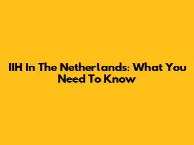 IIH In The Netherlands: What You Need To Know