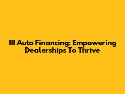 III Auto Financing: Empowering Dealerships To Thrive