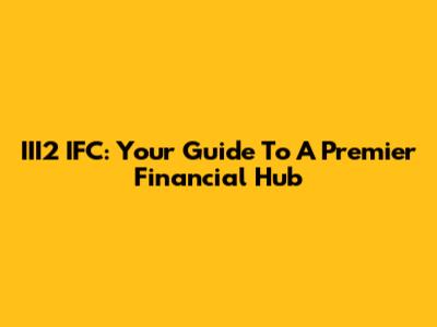 III2 IFC: Your Guide To A Premier Financial Hub