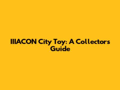 IIIACON City Toy: A Collector's Guide