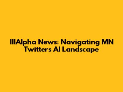 IIIAIpha News: Navigating MN Twitter's AI Landscape