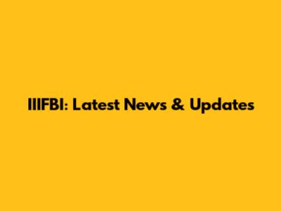 IIIFBI: Latest News & Updates