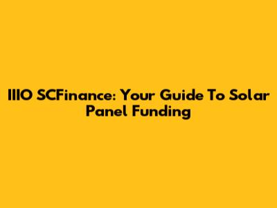 IIIO SCFinance: Your Guide To Solar Panel Funding