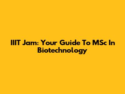 IIIT Jam: Your Guide To MSc In Biotechnology