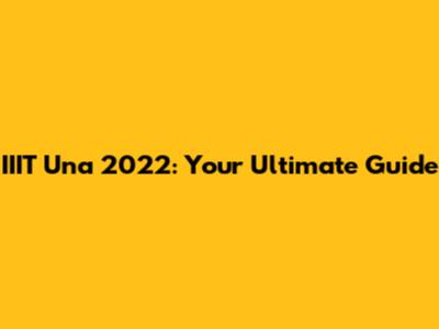 IIIT Una 2022: Your Ultimate Guide