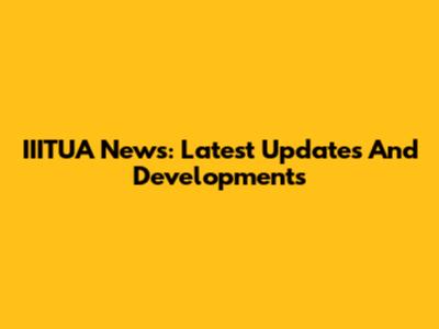 IIITUA News: Latest Updates And Developments