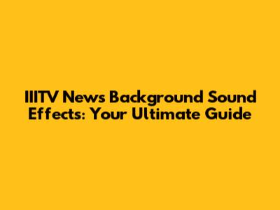 IIITV News Background Sound Effects: Your Ultimate Guide