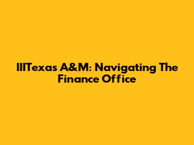 IIITexas A&M: Navigating The Finance Office