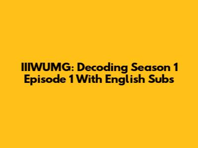 IIIWUMG: Decoding Season 1 Episode 1 With English Subs