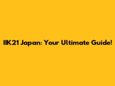 IIK21 Japan: Your Ultimate Guide!
