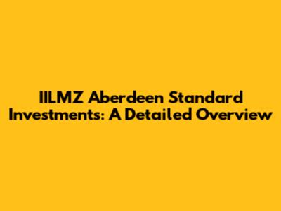 IILMZ Aberdeen Standard Investments: A Detailed Overview