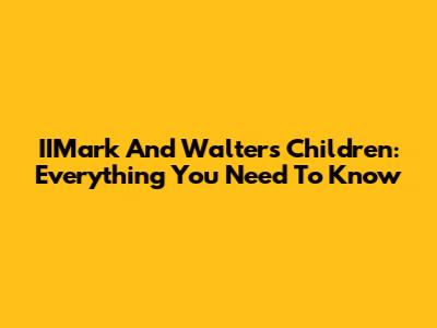 IIMark And Walter's Children: Everything You Need To Know