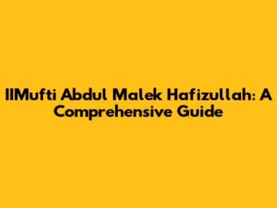 IIMufti Abdul Malek Hafizullah: A Comprehensive Guide