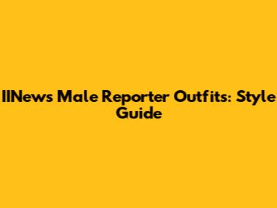 IINews Male Reporter Outfits: Style Guide