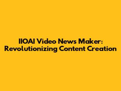 IIOAI Video News Maker: Revolutionizing Content Creation