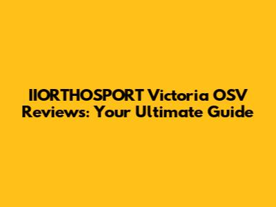 IIORTHOSPORT Victoria OSV Reviews: Your Ultimate Guide