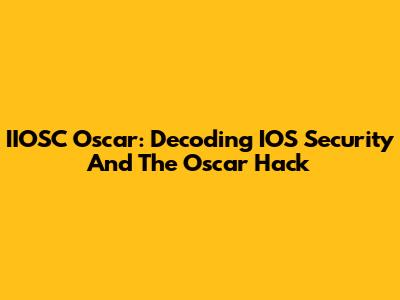 IIOSC Oscar: Decoding IOS Security And The Oscar Hack