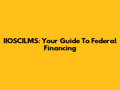 IIOSCILMS: Your Guide To Federal Financing