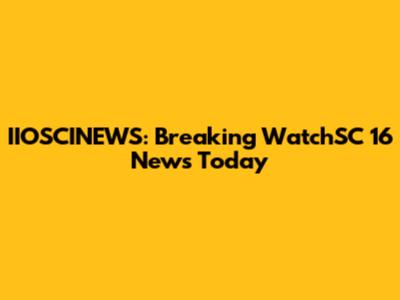 IIOSCINEWS: Breaking WatchSC 16 News Today