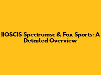 IIOSCIS Spectrumsc & Fox Sports: A Detailed Overview