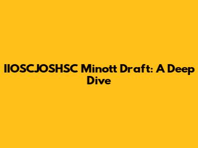 IIOSCJOSHSC Minott Draft: A Deep Dive