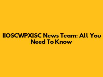 IIOSCWPXISC News Team: All You Need To Know