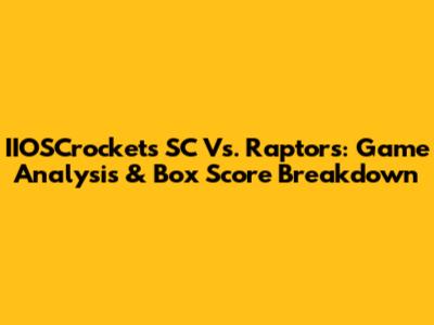 IIOSCrockets SC Vs. Raptors: Game Analysis & Box Score Breakdown