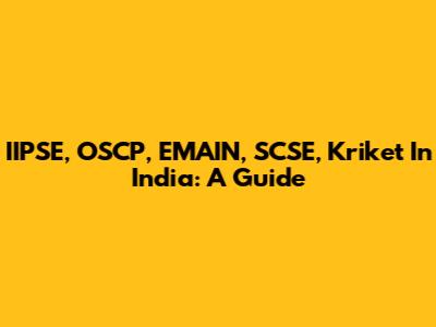 IIPSE, OSCP, EMAIN, SCSE, Kriket In India: A Guide