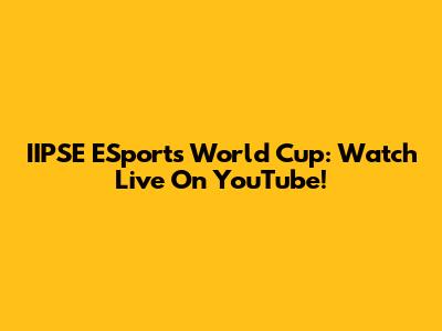 IIPSE ESports World Cup: Watch Live On YouTube!