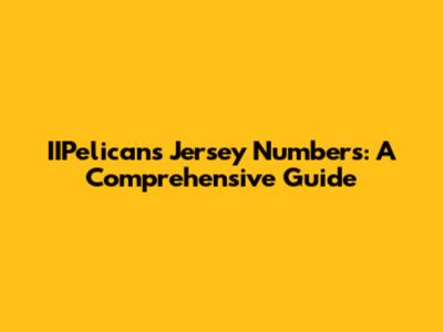 IIPelicans Jersey Numbers: A Comprehensive Guide
