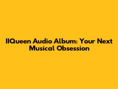 IIQueen Audio Album: Your Next Musical Obsession