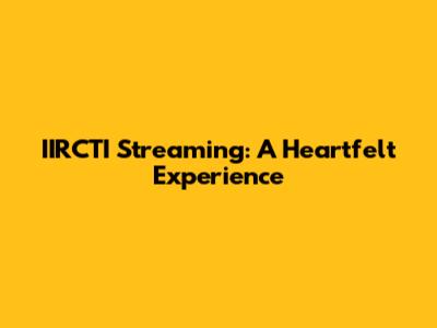 IIRCTI Streaming: A Heartfelt Experience