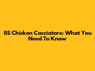 IIS Chicken Cacciatore: What You Need To Know