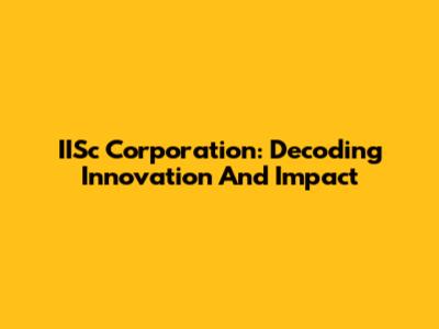 IISc Corporation: Decoding Innovation And Impact