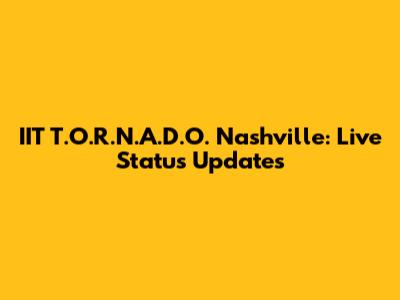 IIT T.O.R.N.A.D.O. Nashville: Live Status Updates