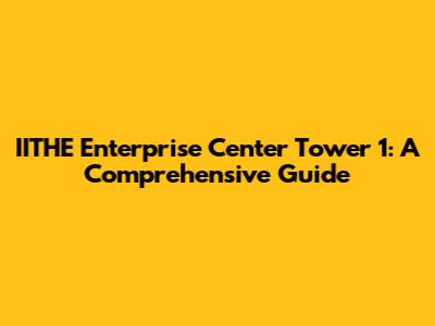 IITHE Enterprise Center Tower 1: A Comprehensive Guide