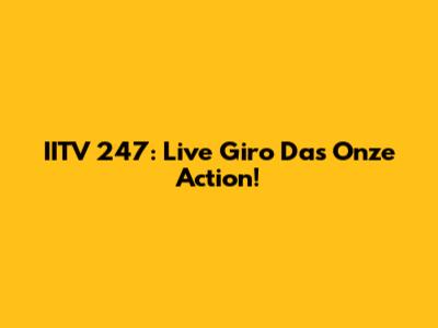 IITV 247: Live Giro Das Onze Action!